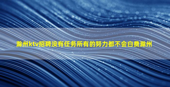 滁州ktv招聘没有任务所有的努力都不会白费滁州